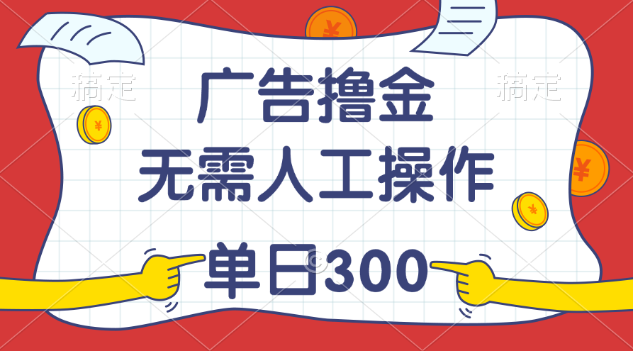 最新教程!广告撸金,无需人工操作,单日收入300+-高华