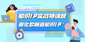 知识IP实战特训营,孵化-多赛道知识IP(33节课)-高华