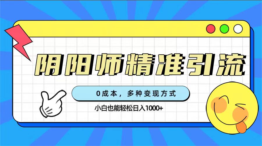 0成本阴阳师精准引流,多种变现方式,小白也能轻松日入1000+-高华