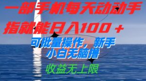 一部手机每天动动手指就能日入100+可批量操作,新手小白无脑撸,收益无上限-高华