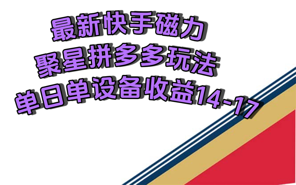 最新快手磁力聚星撸拼多多玩法,单设备单日收益14—17元-高华