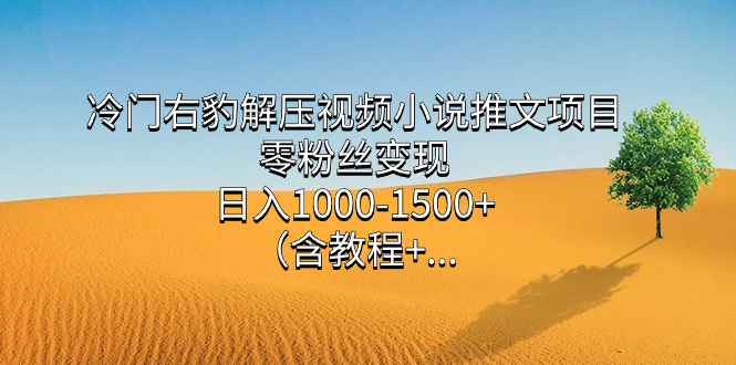冷门右豹解压视频小说推文项目,零粉丝变现,日入1000-1500+。-高华