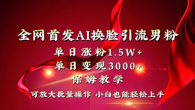 全网独创首发AI换脸引流男粉单日涨粉1.5W+变现3000+小白也能上手快速拿结果-高华