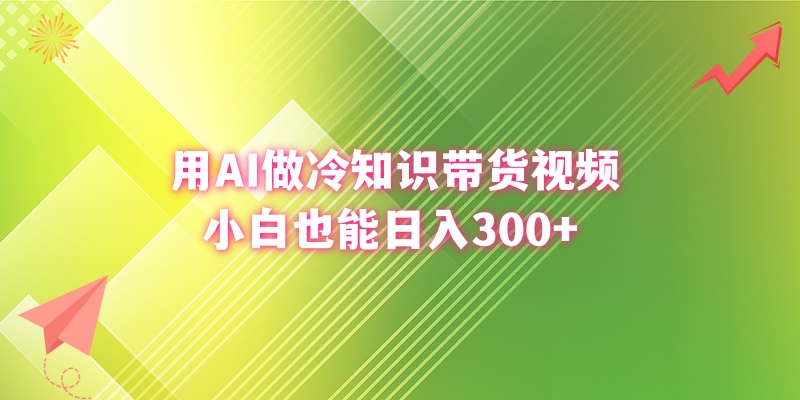 用AI做冷知识带货视频,小白也能日入300+-高华
