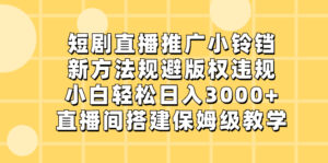 短剧直播推广小铃铛，新方法规避版权违规，小白轻松日入3000+，直播间搭…-高华