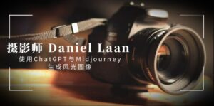 摄影师 Daniel Laan 使用ChatGPT与Midjourney生成风光图像-中英字幕-高华