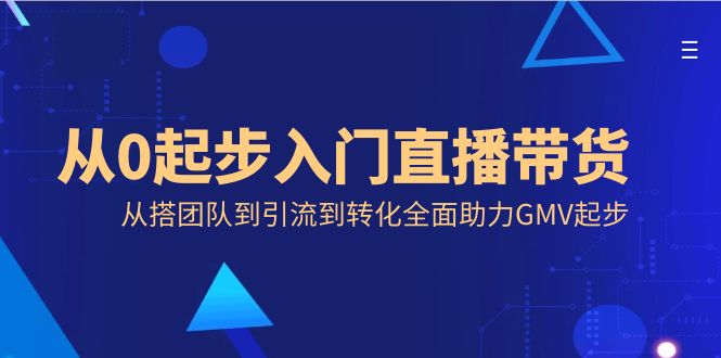 从0起步入门直播带货,从搭团队到引流到转化全面助力GMV起步-高华