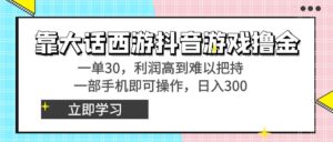 靠大话西游抖音游戏撸金,一单30,利润高到难以把持,一部手机即可操作…-高华