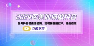 2024医美如何做抖音,医美抖音号本地团购,短视频直播双IP,爆品引流-高华