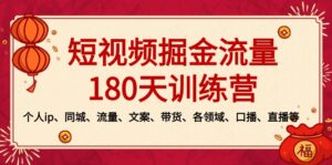 短视频-掘金流量180天训练营,个人ip、同城、流量、文案、带货、各领域…-高华