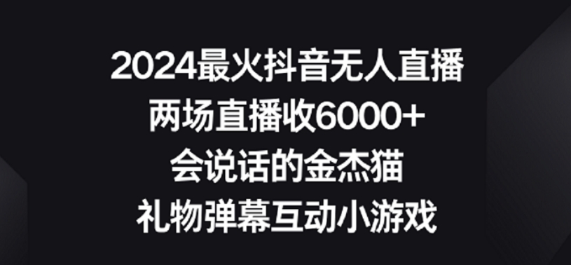 2024最火抖音无人直播,两场直播收6000+,礼物弹幕互动小游戏-高华