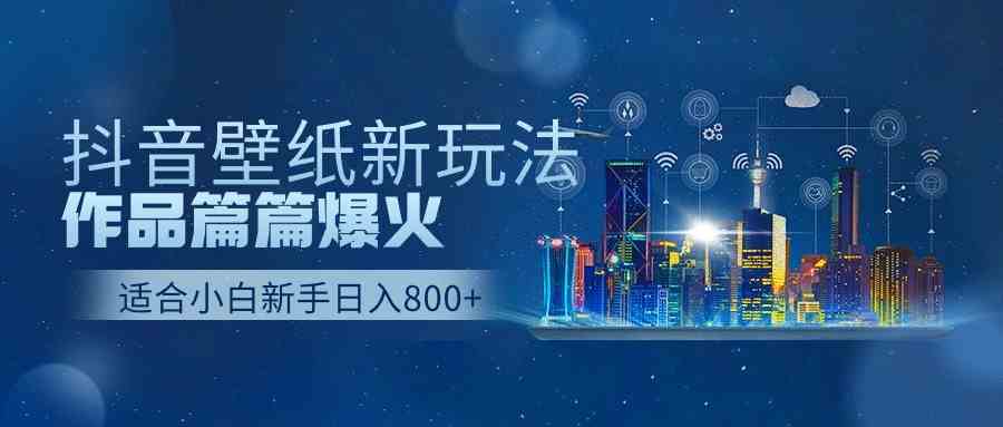 (9842期)抖音壁纸号新玩法,作品篇篇爆火,日收益500+-高华