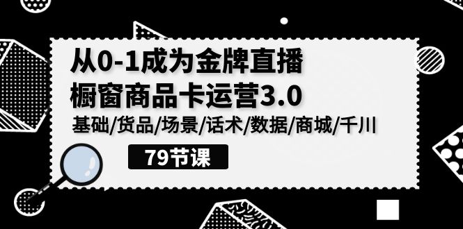 0-1成为金牌直播橱窗商品卡运营3.0,基础/货品/场景/话术/数据/商城/千川-高华