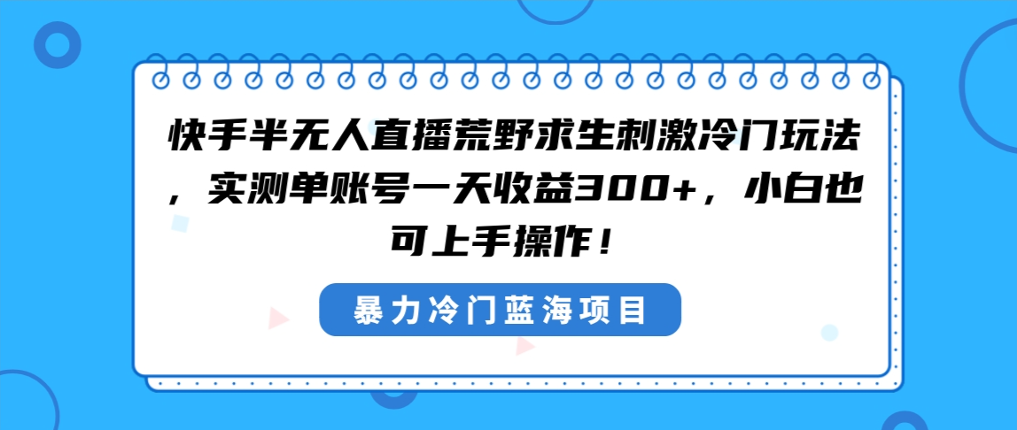 快手半无人直播荒野求生刺激冷门玩法,实测单账号一天收益300+,小白也…-高华