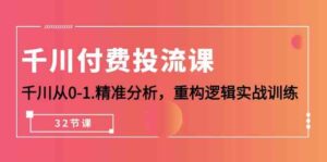 (10127期)千川-付费投流课,千川从0-1.精准分析,重构逻辑实战训练(32节课)-高华