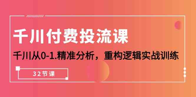 (10127期)千川-付费投流课,千川从0-1.精准分析,重构逻辑实战训练(32节课)-高华