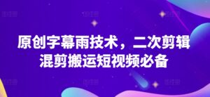 原创字幕雨技术,二次剪辑混剪搬运短视频必备.-高华