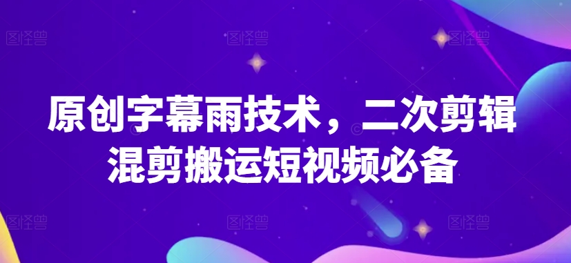 原创字幕雨技术,二次剪辑混剪搬运短视频必备.-高华