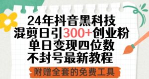 24年抖音黑科技混剪日引300+创业粉,单日变现四位数不封号最新教程-高华