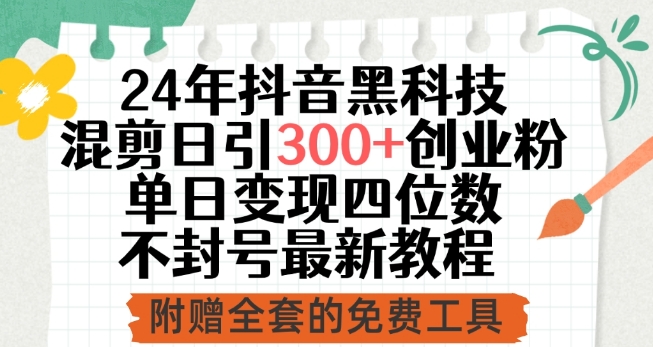 24年抖音黑科技混剪日引300+创业粉,单日变现四位数不封号最新教程-高华